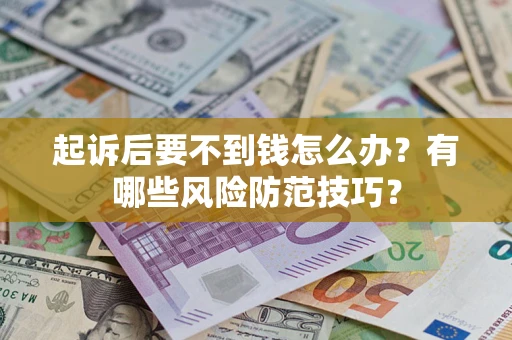 济南起诉后要不到钱怎么办?有哪些风险防范技巧? 济南起诉后要不到钱怎么办?有哪些风险防范技巧?