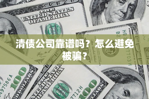 济南清债公司靠谱吗？怎么避免被骗？