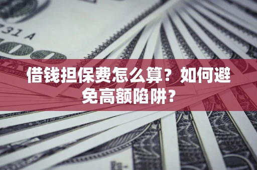 济南借钱担保费怎么算？如何避免高额陷阱？