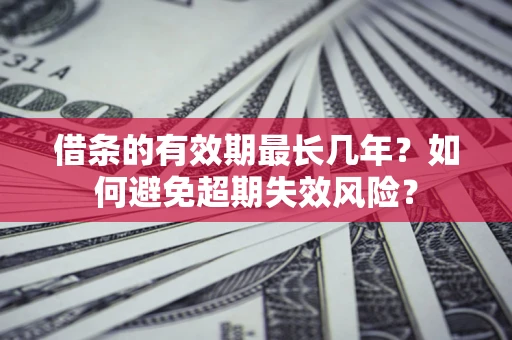 济南借条的有效期最长几年？如何避免超期失效风险？