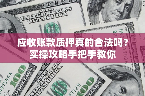 济南应收账款质押真的合法吗？实操攻略手把手教你