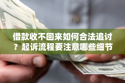 济南借款收不回来如何合法追讨？起诉流程要注意哪些细节？