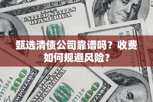 济南甄选清债公司靠谱吗？收费如何规避风险？