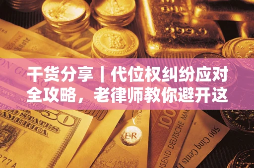 济南干货分享｜代位权纠纷应对全攻略，老律师教你避开这5大雷区