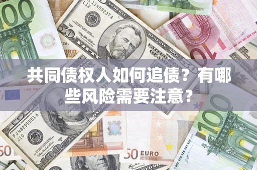 济南共同债权人如何追债？有哪些风险需要注意？