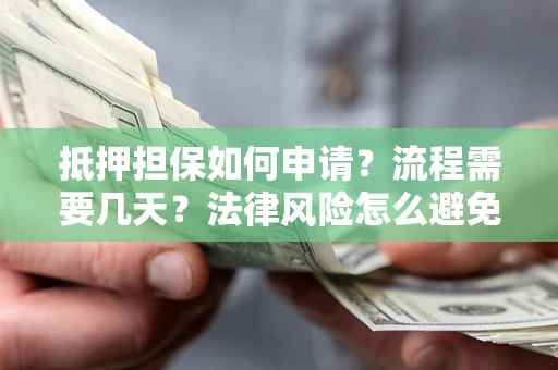 济南抵押担保如何申请？流程需要几天？法律风险怎么避免？避坑指南