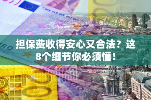 济南担保费收得安心又合法？这8个细节你必须懂！