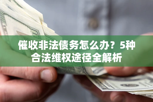 济南催收非法债务怎么办？5种合法维权途径全解析