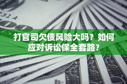 济南打官司欠债风险大吗？如何应对诉讼保全套路？