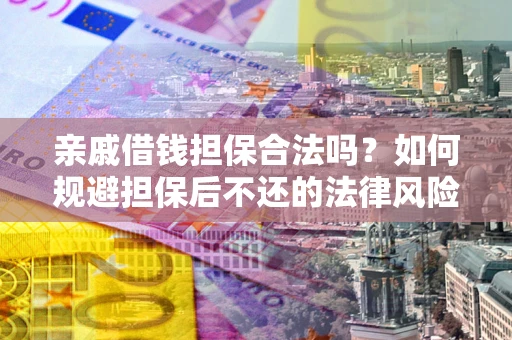 济南亲戚借钱担保合法吗？如何规避担保后不还的法律风险？