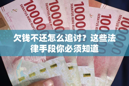 济南欠钱不还怎么追讨？这些法律手段你必须知道