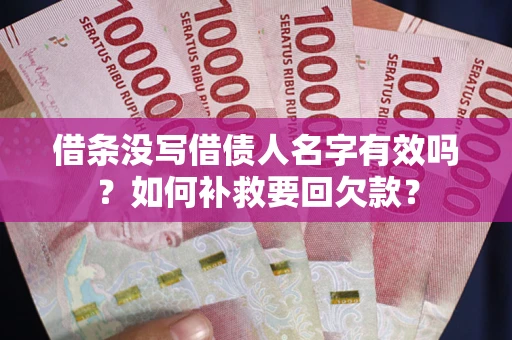 济南借条没写借债人名字有效吗？如何补救要回欠款？