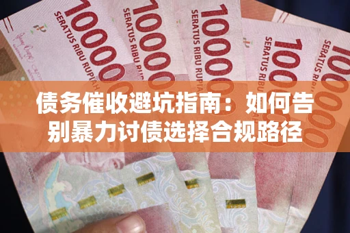 济南债务催收避坑指南：如何告别暴力讨债选择合规路径