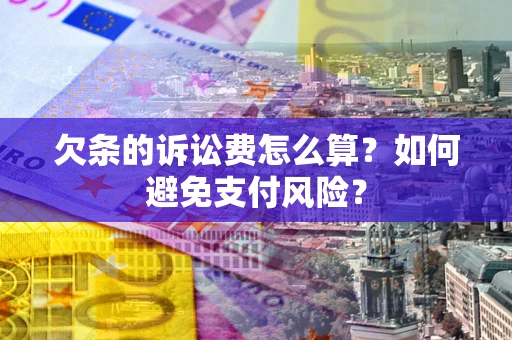 济南欠条的诉讼费怎么算？如何避免支付风险？