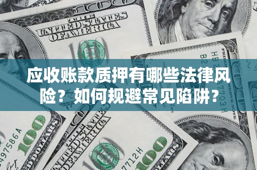 济南应收账款质押有哪些法律风险？如何规避常见陷阱？