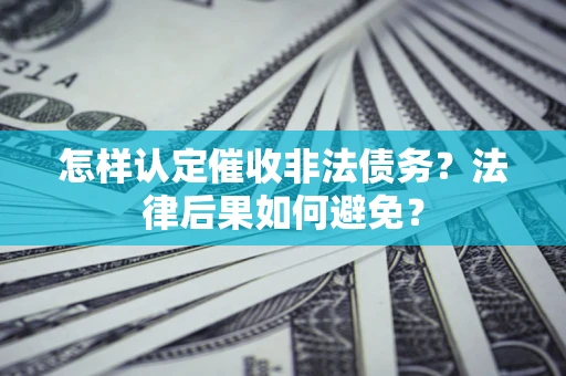 济南怎样认定催收非法债务？法律后果如何避免？