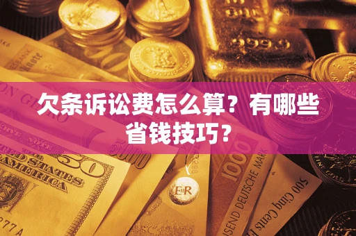 济南欠条诉讼费怎么算？有哪些省钱技巧？
