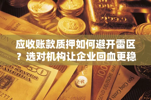 济南应收账款质押如何避开雷区？选对机构让企业回血更稳