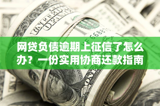 济南网贷负债逾期上征信了怎么办？一份实用协商还款指南请收好