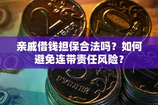济南亲戚借钱担保合法吗？如何避免连带责任风险？