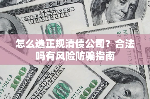 济南怎么选正规清债公司？合法吗有风险防骗指南