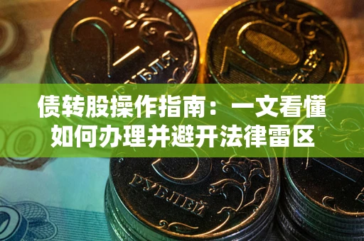 济南债转股操作指南：一文看懂如何办理并避开法律雷区