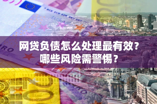 济南网贷负债怎么处理最有效？哪些风险需警惕？