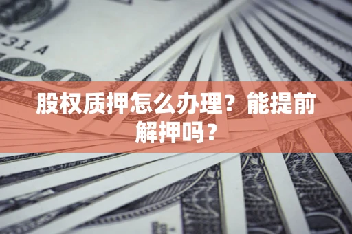 济南股权质押怎么办理？能提前解押吗？