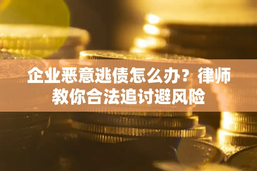 济南企业恶意逃债怎么办？律师教你合法追讨避风险