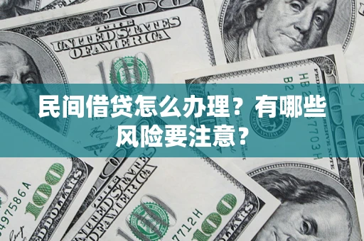 济南民间借贷怎么办理？有哪些风险要注意？