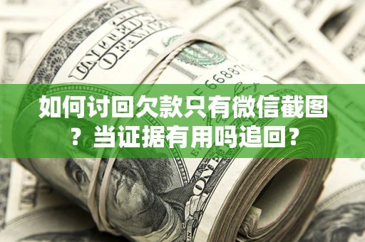 济南如何讨回欠款只有微信截图？当证据有用吗追回？