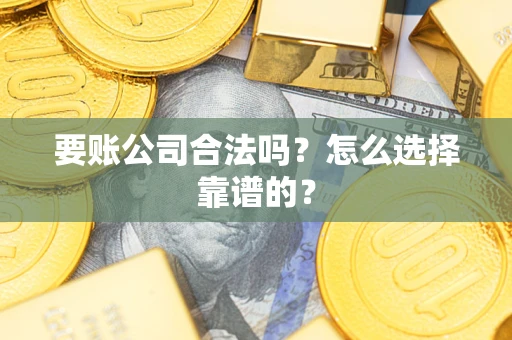 济南要账公司合法吗？怎么选择靠谱的？