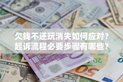 济南欠钱不还玩消失如何应对？起诉流程必要步骤有哪些？