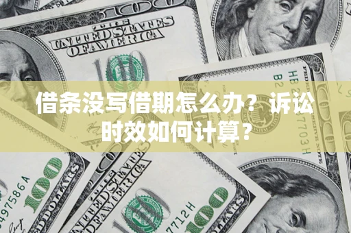 济南借条没写借期怎么办？诉讼时效如何计算？