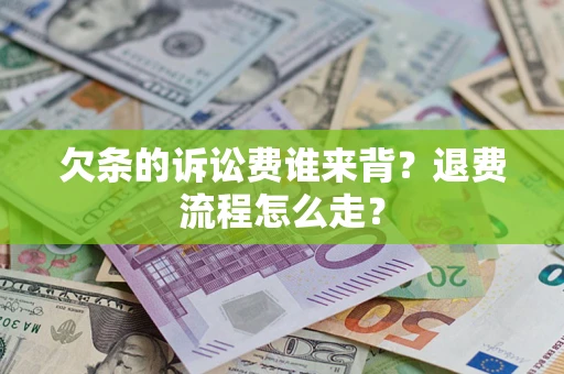 济南欠条的诉讼费谁来背？退费流程怎么走？