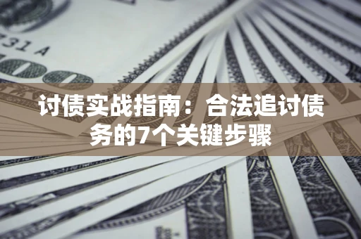 济南讨债实战指南：合法追讨债务的7个关键步骤