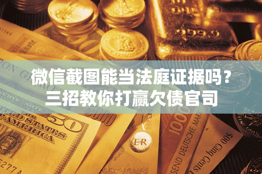 济南微信截图能当法庭证据吗？三招教你打赢欠债官司