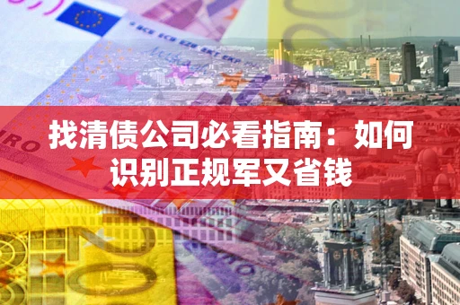 济南找清债公司必看指南：如何识别正规军又省钱