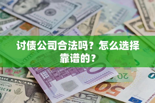 济南讨债公司合法吗？怎么选择靠谱的？