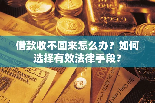 济南借款收不回来怎么办？如何选择有效法律手段？