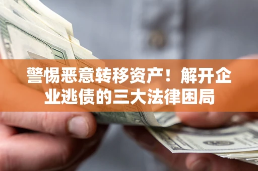 济南警惕恶意转移资产！解开企业逃债的三大法律困局
