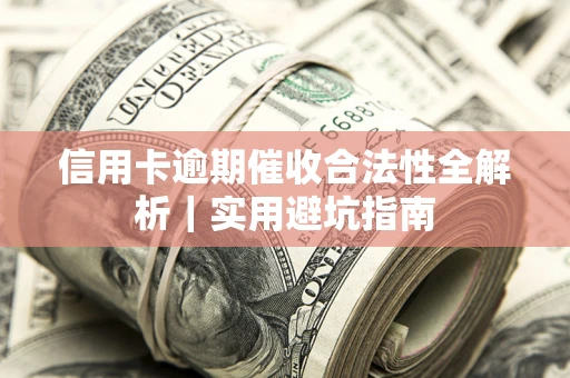 济南信用卡逾期催收合法性全解析｜实用避坑指南
