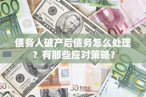 济南债务人破产后债务怎么处理？有那些应对策略？