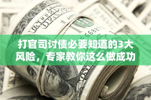 济南打官司讨债必要知道的3大风险，专家教你这么做成功率飙升