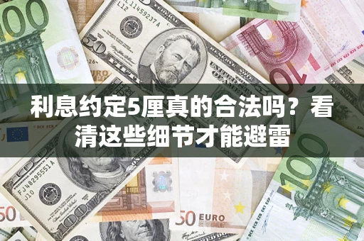 济南利息约定5厘真的合法吗？看清这些细节才能避雷