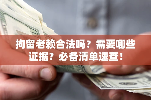 济南拘留老赖合法吗？需要哪些证据？必备清单速查！
