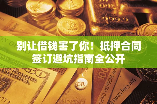 济南别让借钱害了你！抵押合同签订避坑指南全公开
